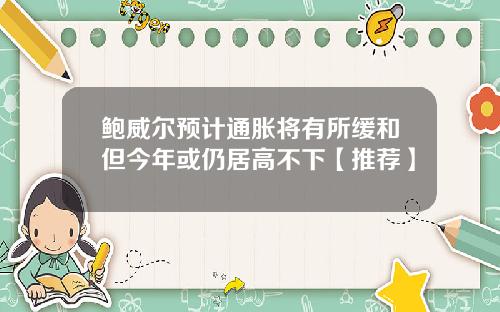 鲍威尔预计通胀将有所缓和但今年或仍居高不下【推荐】