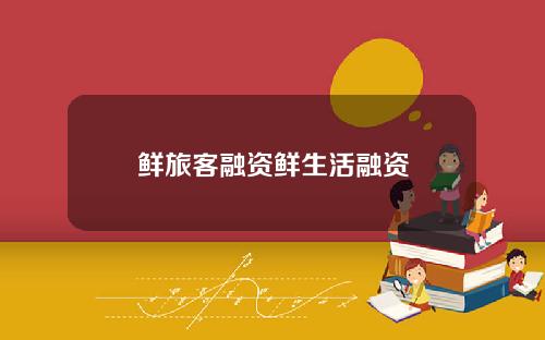 鲜旅客融资鲜生活融资