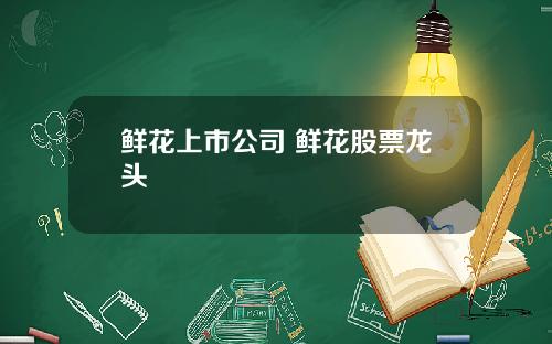鲜花上市公司 鲜花股票龙头