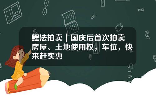 鲤法拍卖｜国庆后首次拍卖房屋、土地使用权，车位，快来赶实惠