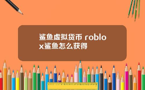 鲨鱼虚拟货币 roblox鲨鱼怎么获得