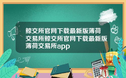 鲸交所官网下载最新版薄荷交易所鲸交所官网下载最新版薄荷交易所app