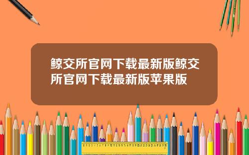 鲸交所官网下载最新版鲸交所官网下载最新版苹果版