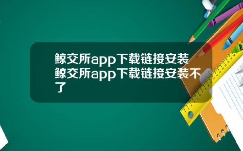 鲸交所app下载链接安装鲸交所app下载链接安装不了