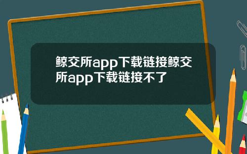 鲸交所app下载链接鲸交所app下载链接不了