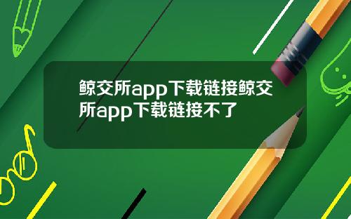 鲸交所app下载链接鲸交所app下载链接不了