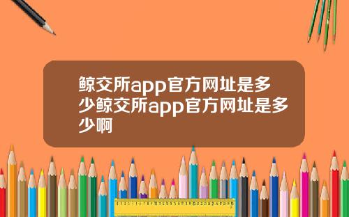 鲸交所app官方网址是多少鲸交所app官方网址是多少啊