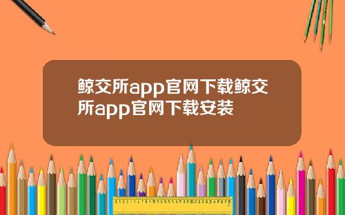 鲸交所app官网下载鲸交所app官网下载安装