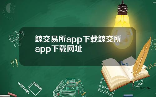 鲸交易所app下载鲸交所app下载网址