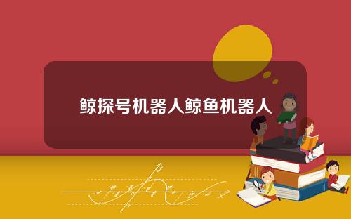 鲸探号机器人鲸鱼机器人