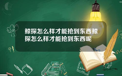 鲸探怎么样才能抢到东西鲸探怎么样才能抢到东西呢