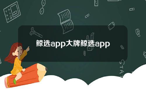 鲸选app大牌鲸选app