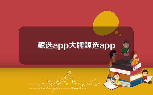 鲸选app大牌鲸选app