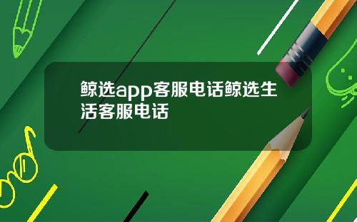 鲸选app客服电话鲸选生活客服电话
