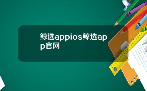 鲸选appios鲸选app官网