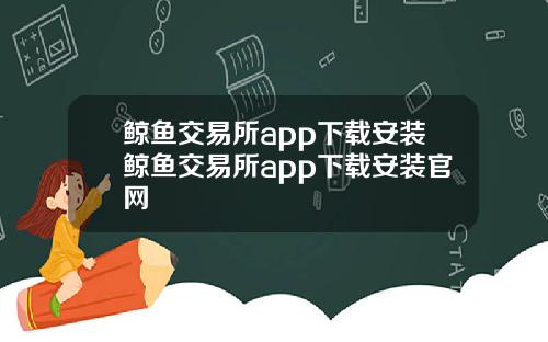 鲸鱼交易所app下载安装鲸鱼交易所app下载安装官网