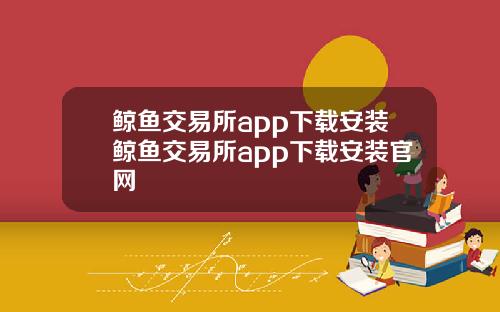 鲸鱼交易所app下载安装鲸鱼交易所app下载安装官网