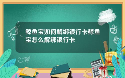 鲸鱼宝如何解绑银行卡鲸鱼宝怎么解绑银行卡