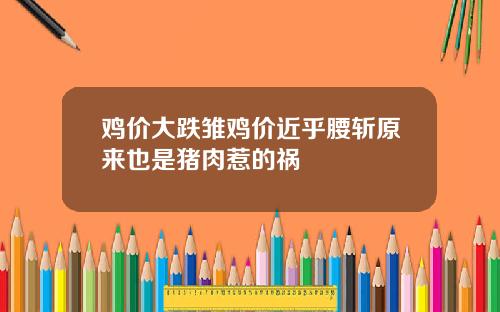 鸡价大跌雏鸡价近乎腰斩原来也是猪肉惹的祸