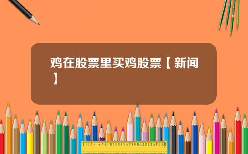 鸡在股票里买鸡股票【新闻】