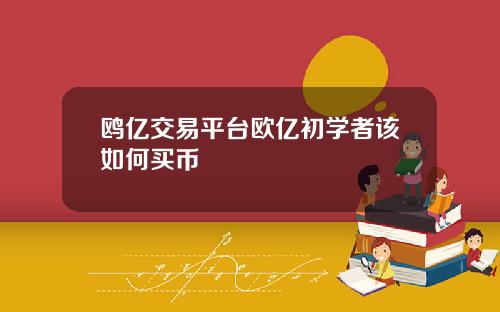 鸥亿交易平台欧亿初学者该如何买币