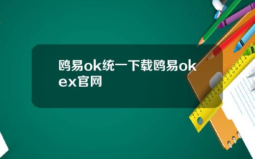 鸥易ok统一下载鸥易okex官网