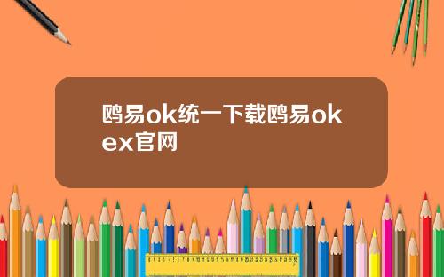 鸥易ok统一下载鸥易okex官网