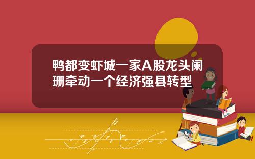 鸭都变虾城一家A股龙头阑珊牵动一个经济强县转型