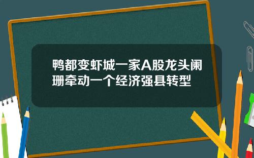 鸭都变虾城一家A股龙头阑珊牵动一个经济强县转型