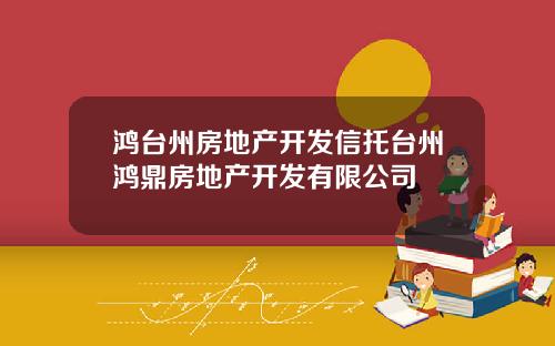 鸿台州房地产开发信托台州鸿鼎房地产开发有限公司