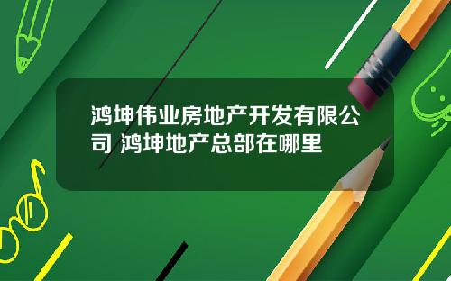 鸿坤伟业房地产开发有限公司 鸿坤地产总部在哪里
