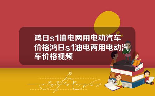 鸿日s1油电两用电动汽车价格鸿日s1油电两用电动汽车价格视频