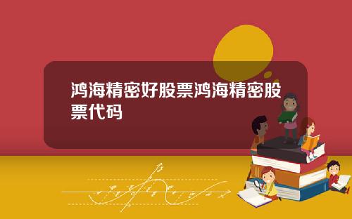 鸿海精密好股票鸿海精密股票代码