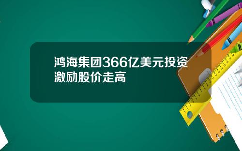 鸿海集团366亿美元投资激励股价走高