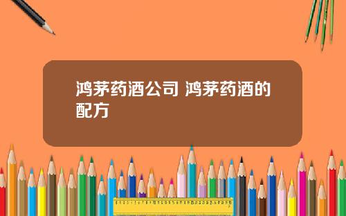 鸿茅药酒公司 鸿茅药酒的配方