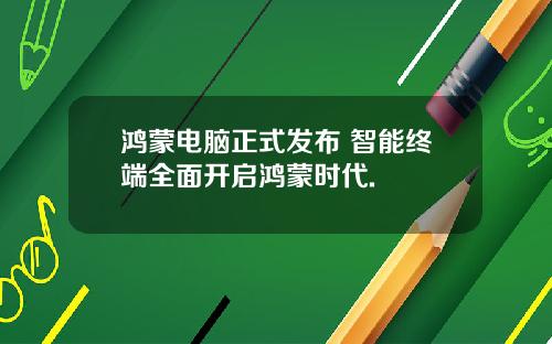 鸿蒙电脑正式发布 智能终端全面开启鸿蒙时代.