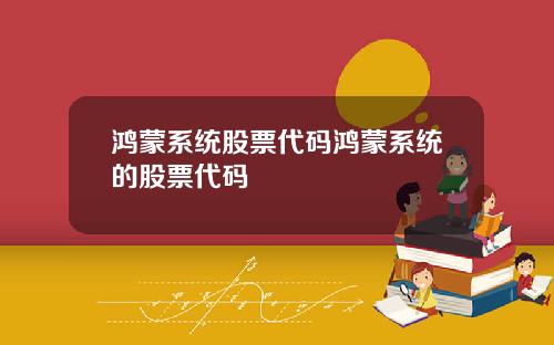 鸿蒙系统股票代码鸿蒙系统的股票代码