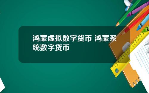 鸿蒙虚拟数字货币 鸿蒙系统数字货币