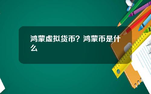 鸿蒙虚拟货币？鸿蒙币是什么