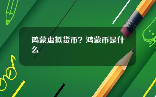 鸿蒙虚拟货币？鸿蒙币是什么