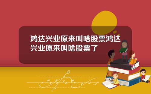 鸿达兴业原来叫啥股票鸿达兴业原来叫啥股票了