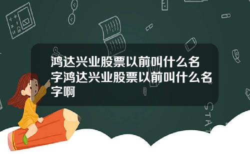 鸿达兴业股票以前叫什么名字鸿达兴业股票以前叫什么名字啊