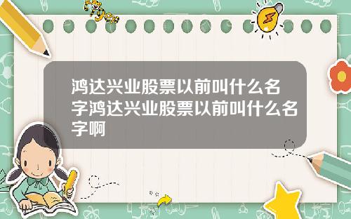 鸿达兴业股票以前叫什么名字鸿达兴业股票以前叫什么名字啊