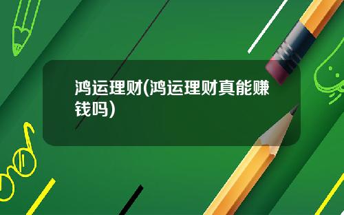 鸿运理财(鸿运理财真能赚钱吗)
