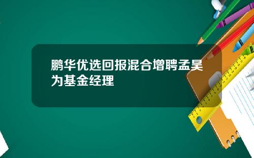 鹏华优选回报混合增聘孟昊为基金经理