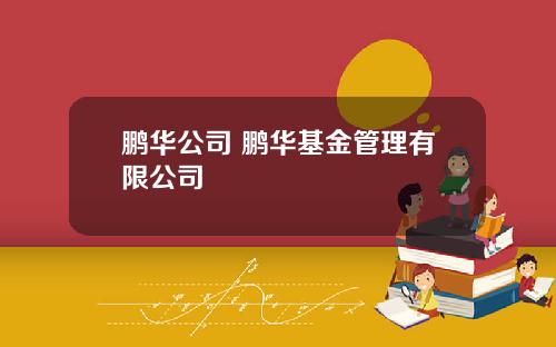 鹏华公司 鹏华基金管理有限公司