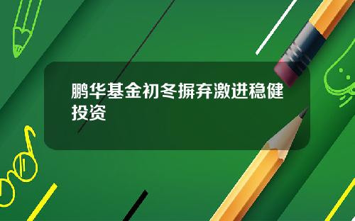 鹏华基金初冬摒弃激进稳健投资