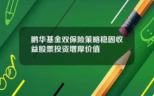 鹏华基金双保险策略稳固收益股票投资增厚价值