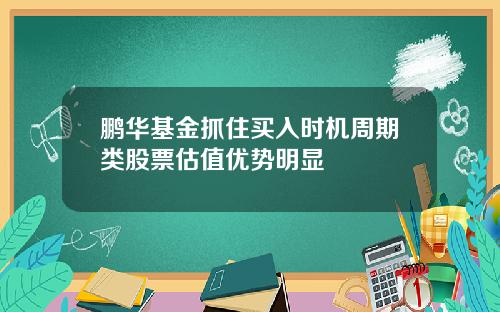 鹏华基金抓住买入时机周期类股票估值优势明显
