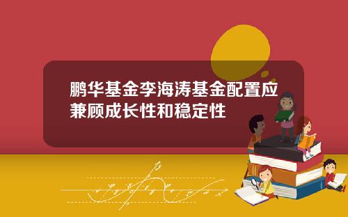 鹏华基金李海涛基金配置应兼顾成长性和稳定性